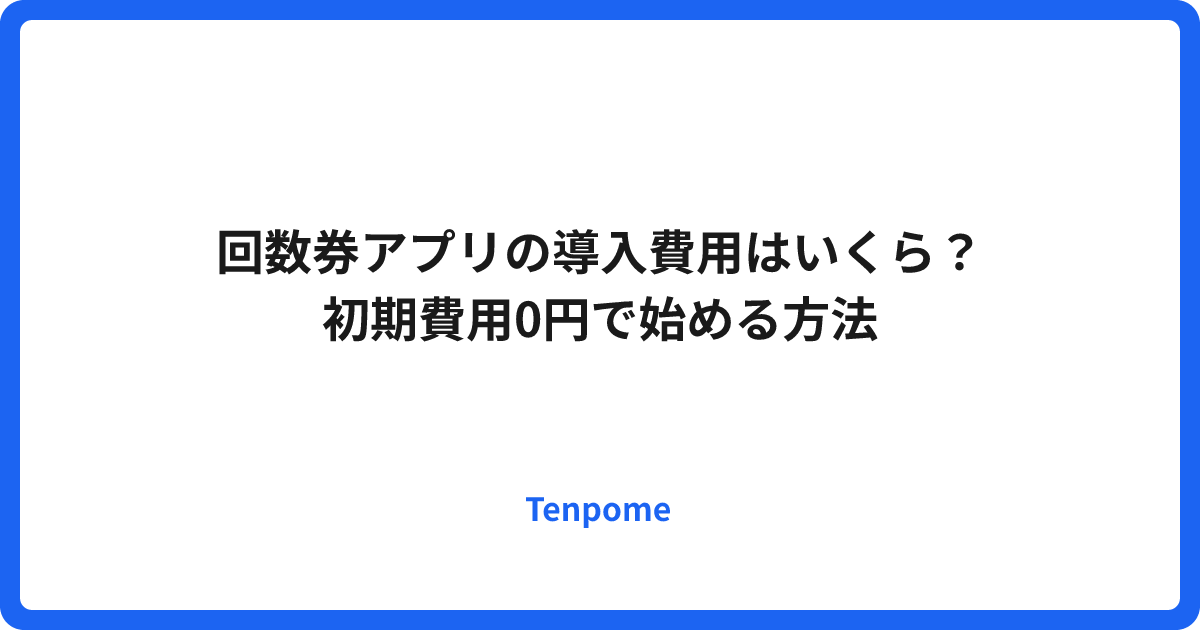 回数券アプリの導入費用はいくら？｜初期費用0円で始める方法